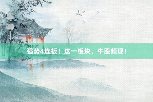 强势4连板！这一板块，牛股频现！