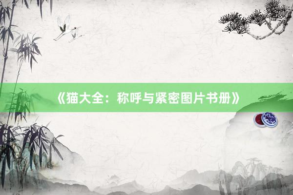 《猫大全：称呼与紧密图片书册》