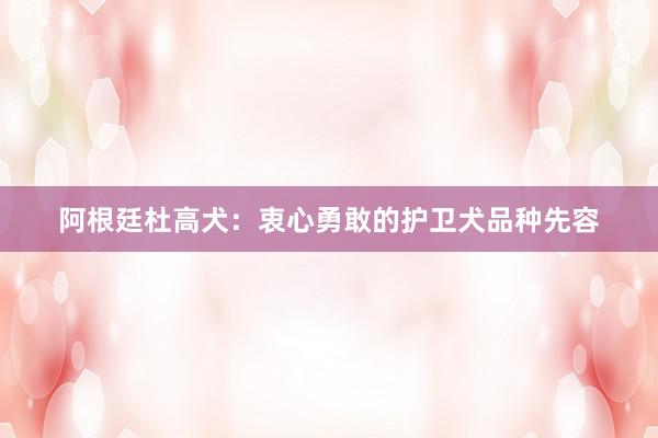 阿根廷杜高犬：衷心勇敢的护卫犬品种先容